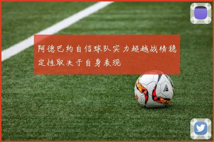 阿德巴约自信球队实力超越战绩稳定性取决于自身表现