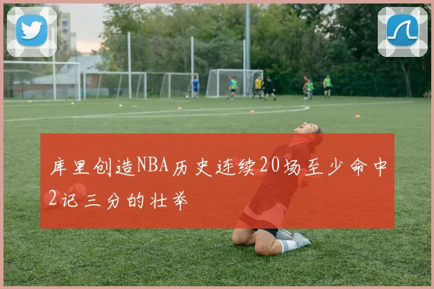 库里创造NBA历史连续20场至少命中2记三分的壮举
