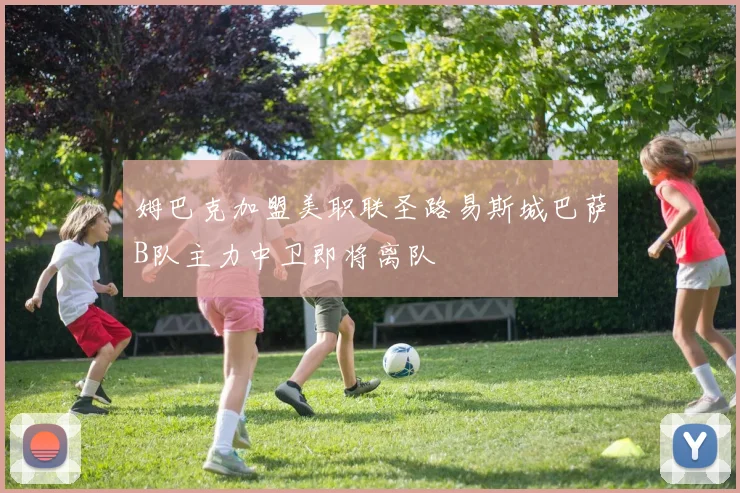 姆巴克加盟美职联圣路易斯城巴萨B队主力中卫即将离队