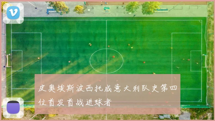 皮奥埃斯波西托成意大利队史第四位首发首战进球者