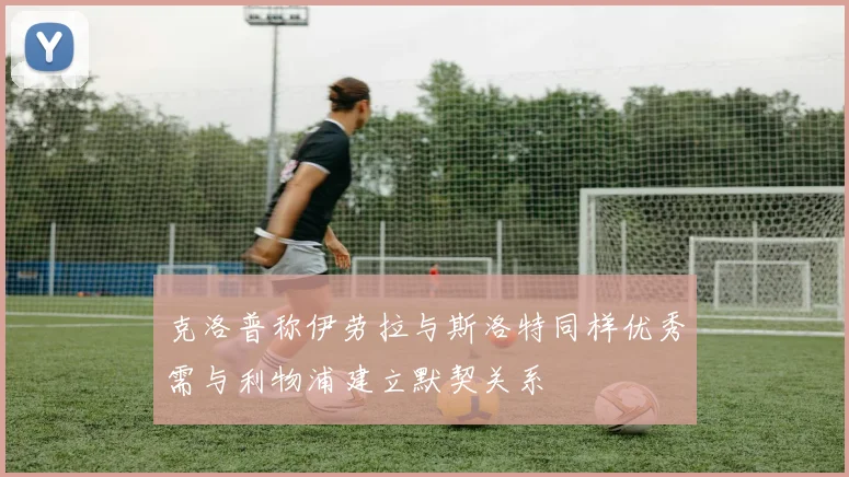 克洛普称伊劳拉与斯洛特同样优秀需与利物浦建立默契关系