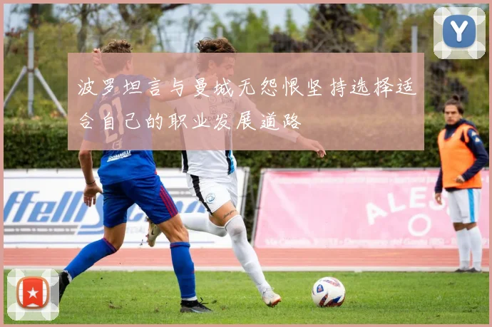 波罗坦言与曼城无怨恨坚持选择适合自己的职业发展道路