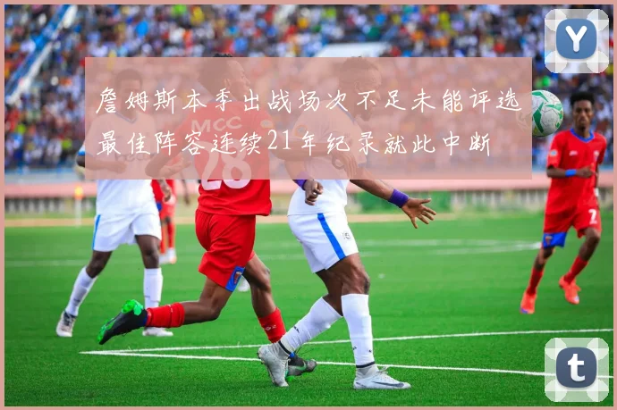 詹姆斯本季出战场次不足未能评选最佳阵容连续21年纪录就此中断